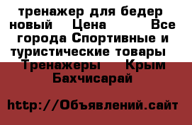 тренажер для бедер. новый  › Цена ­ 400 - Все города Спортивные и туристические товары » Тренажеры   . Крым,Бахчисарай